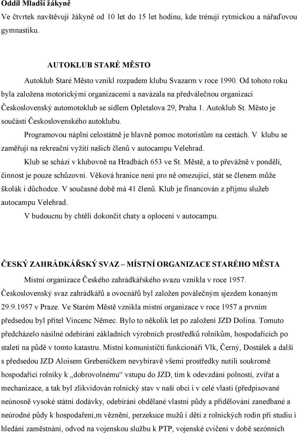 Od tohoto roku byla založena motorickými organizacemi a navázala na předválečnou organizaci Československý automotoklub se sídlem Opletalova 29, Praha 1. Autoklub St.