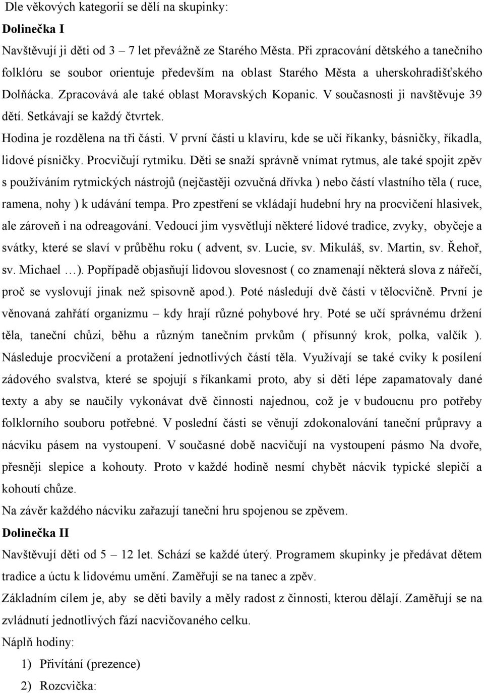 V současnosti ji navštěvuje 39 dětí. Setkávají se každý čtvrtek. Hodina je rozdělena na tři části. V první části u klavíru, kde se učí říkanky, básničky, říkadla, lidové písničky. Procvičují rytmiku.