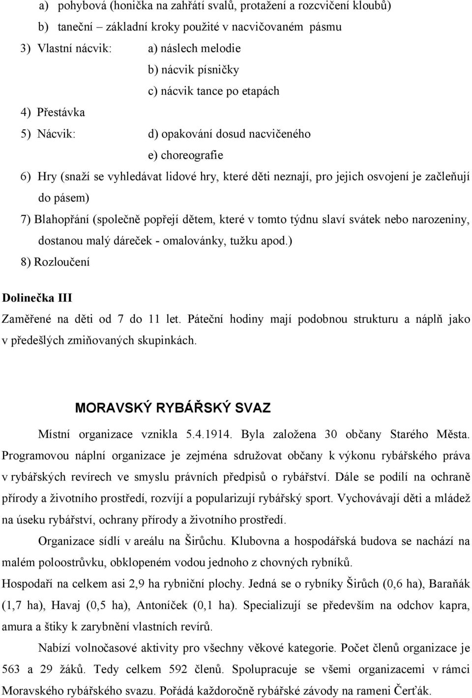 (společně popřejí dětem, které v tomto týdnu slaví svátek nebo narozeniny, dostanou malý dáreček - omalovánky, tužku apod.) 8) Rozloučení Dolinečka III Zaměřené na děti od 7 do 11 let.