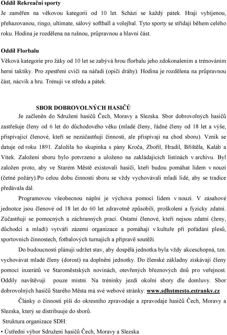 Oddíl Florbalu Věková kategorie pro žáky od 10 let se zabývá hrou florbalu jeho zdokonalením a trénováním herní taktiky. Pro zpestření cvičí na nářadí (opičí dráhy).