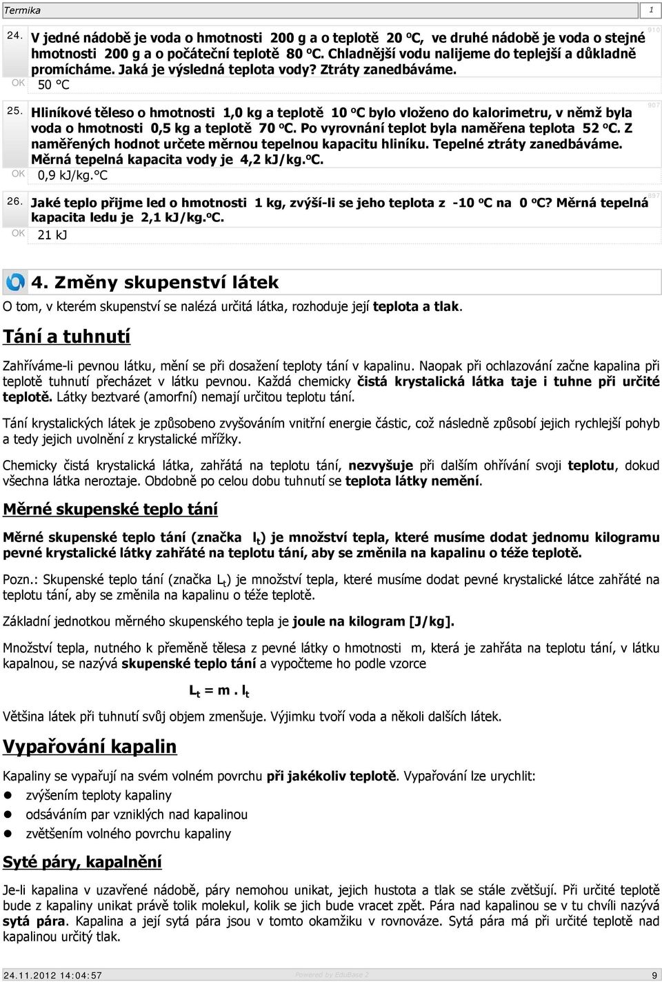 Hliníkové těleso o hmotnosti 1,0 kg a teplotě 10 o C bylo vloženo do kalorimetru, v němž byla voda o hmotnosti 0,5 kg a teplotě 70 o C. Po vyrovnání teplot byla naměřena teplota 52 o C.