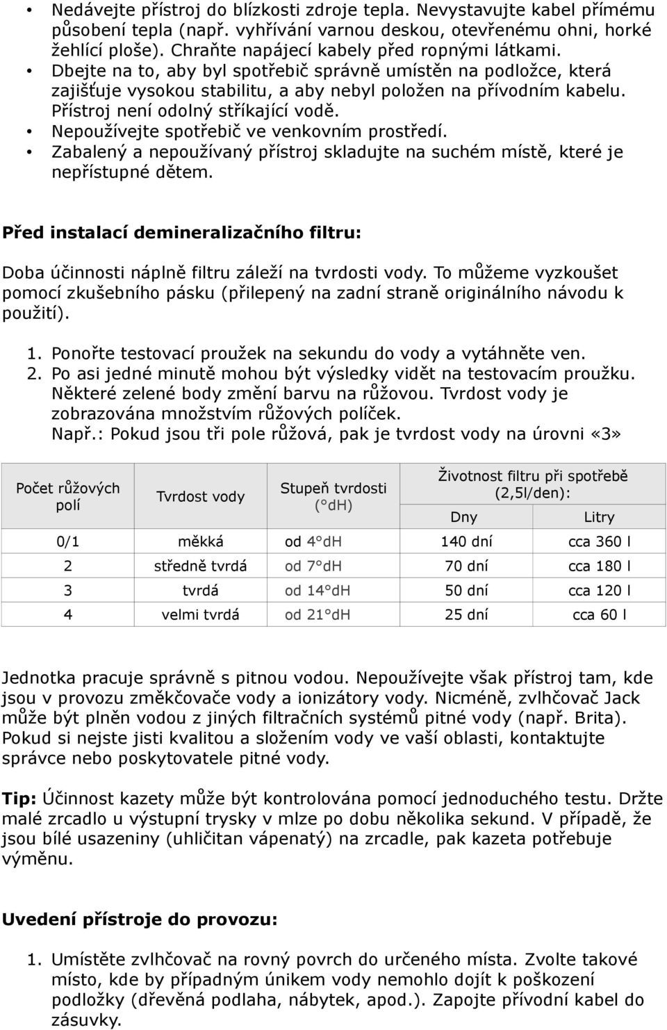 Přístroj není odolný stříkající vodě. Nepoužívejte spotřebič ve venkovním prostředí. Zabalený a nepoužívaný přístroj skladujte na suchém místě, které je nepřístupné dětem.