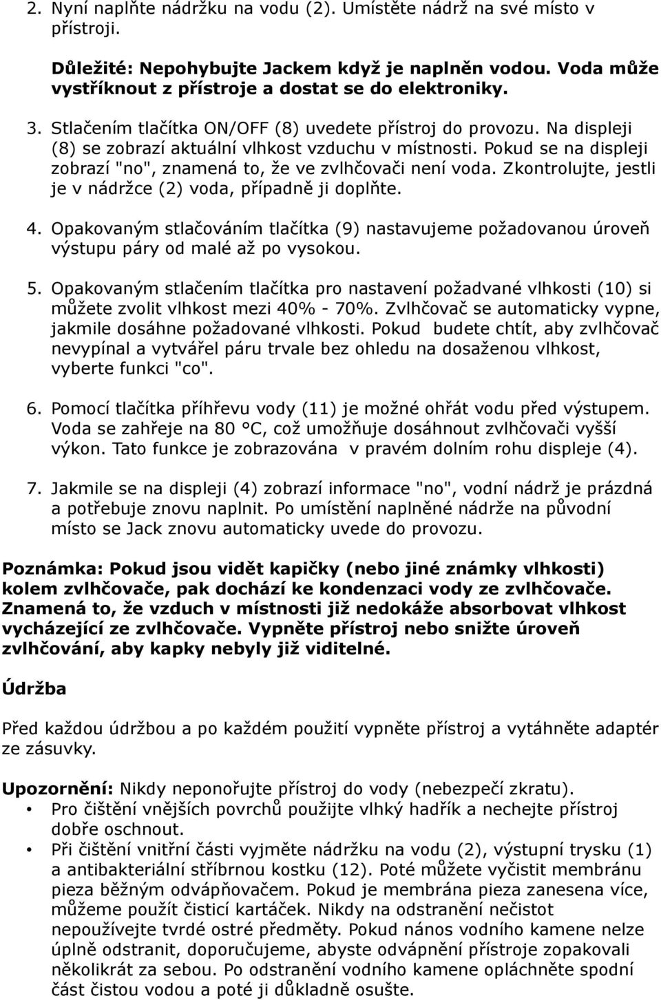 Zkontrolujte, jestli je v nádržce (2) voda, případně ji doplňte. 4. Opakovaným stlačováním tlačítka (9) nastavujeme požadovanou úroveň výstupu páry od malé až po vysokou. 5.