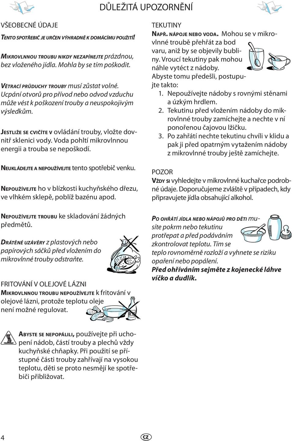 JESTLIŽE SE CVIČÍTE V ovládání trouby, vložt dovnitř sklnici vody. Voda pohltí mikrovlnnou nrgii a trouba s npoškodí. NEUKLÁDEJTE A NEPOUŽÍVEJTE tnto spotřbič vnku.