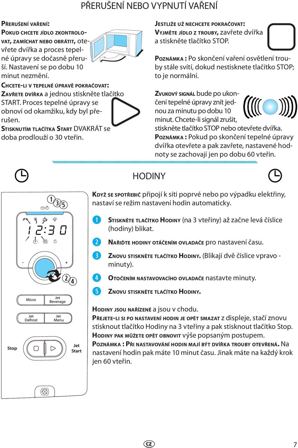 STISKNUTÍM TLAČÍTKA START DVAKRÁT s doba prodlouží o 30 vtřin. JESTLIŽE UŽ NECHCETE POKRAČOVAT: VYJMĚTE JÍDLO Z TROUBY, zavřt dvířka a stisknět tlačítko STOP.