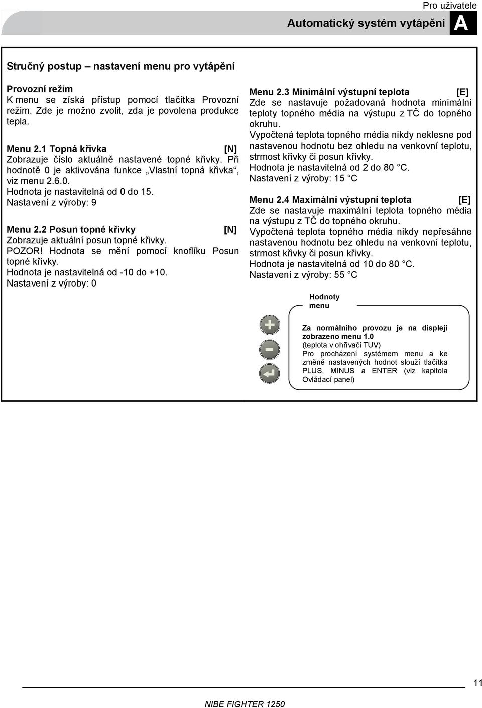 Nastavení z výroby: 9 Menu 2.2 Posun topné křivky [N] Zobrazuje aktuální posun topné křivky. POZOR! Hodnota se mění pomocí knoflíku Posun topné křivky. Hodnota je nastavitelná od -10 do +10.