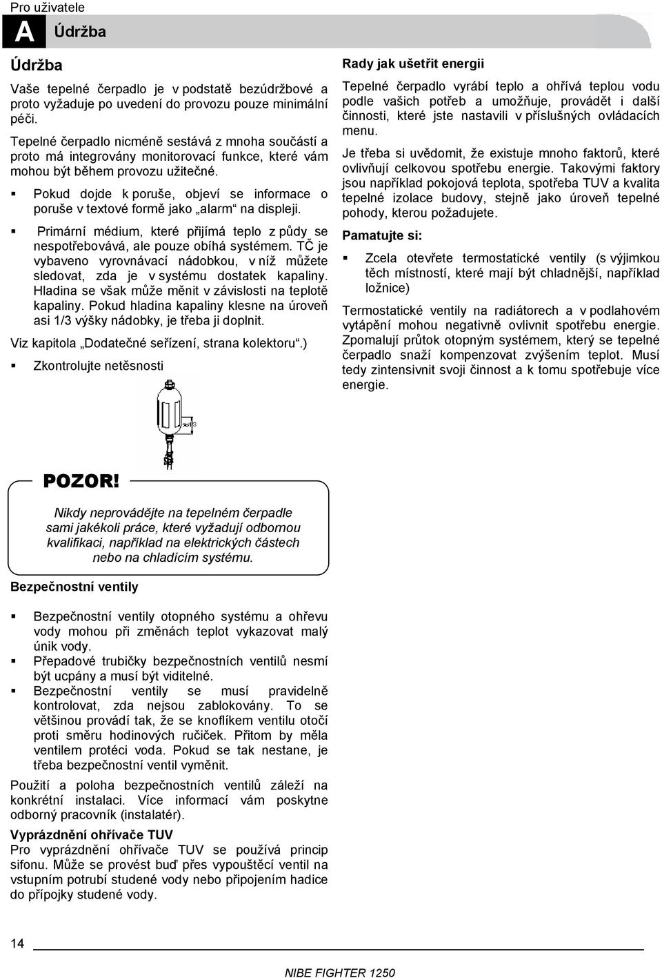 Pokud dojde k poruše, objeví se informace o poruše v textové formě jako alarm na displeji. Primární médium, které přijímá teplo z půdy se nespotřebovává, ale pouze obíhá systémem.