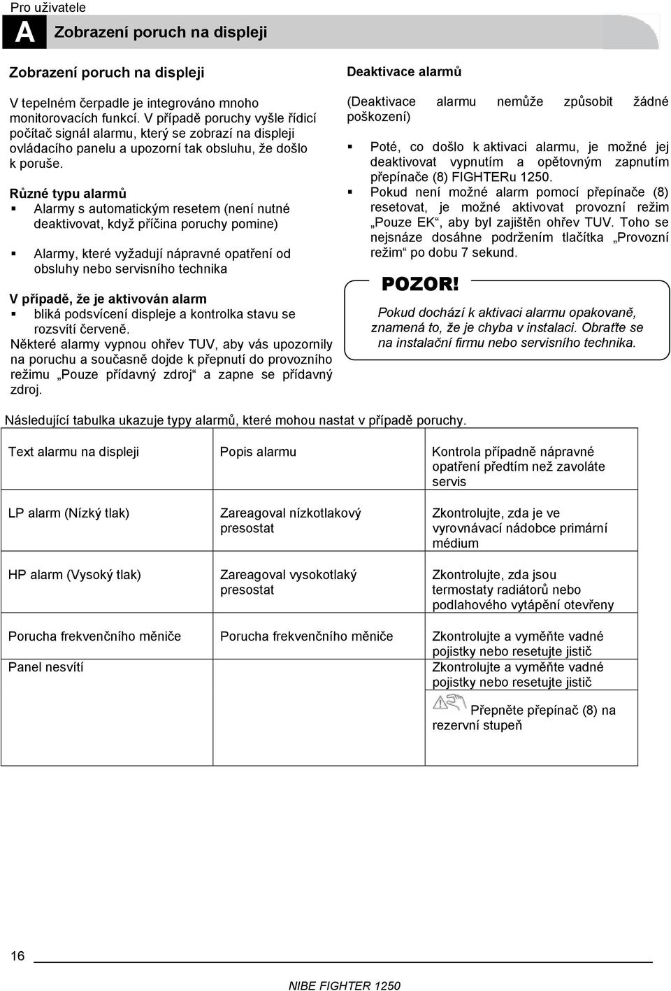 Různé typu alarmů Alarmy s automatickým resetem (není nutné deaktivovat, když příčina poruchy pomine) Alarmy, které vyžadují nápravné opatření od obsluhy nebo servisního technika V případě, že je