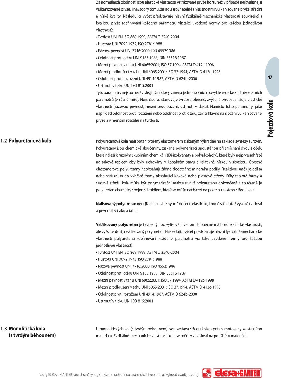 také uvedené normy pro každou jednotlivou vlastnost): Tvrdost UNI EN ISO 868:1999; ASTM D 2240-2004 Hustota UNI 7092:1972; ISO 2781:1988 Rázová pevnost UNI 7716:2000; ISO 4662:1986 Odolnost proti