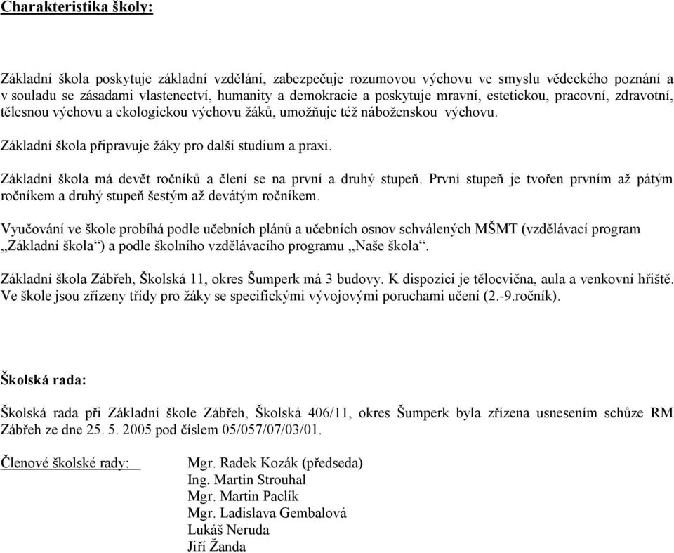 Základní škola má devět ročníků a člení se na první a druhý stupeň. První stupeň je tvořen prvním až pátým ročníkem a druhý stupeň šestým až devátým ročníkem.