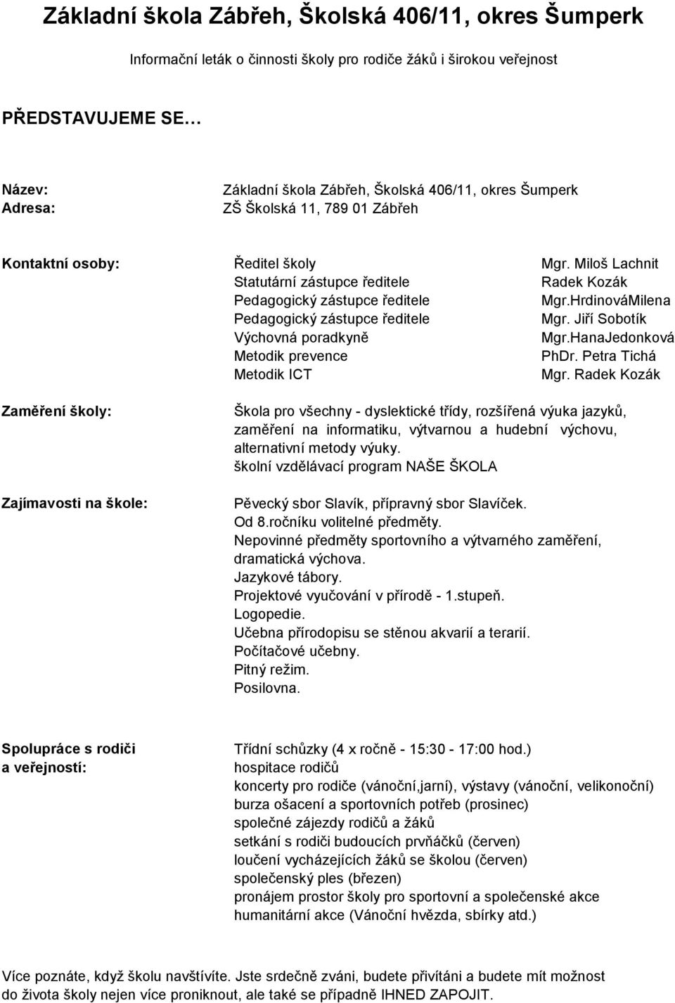 HrdinováMilena Pedagogický zástupce ředitele Mgr. Jiří Sobotík Výchovná poradkyně Mgr.HanaJedonková Metodik prevence PhDr. Petra Tichá Metodik ICT Mgr.