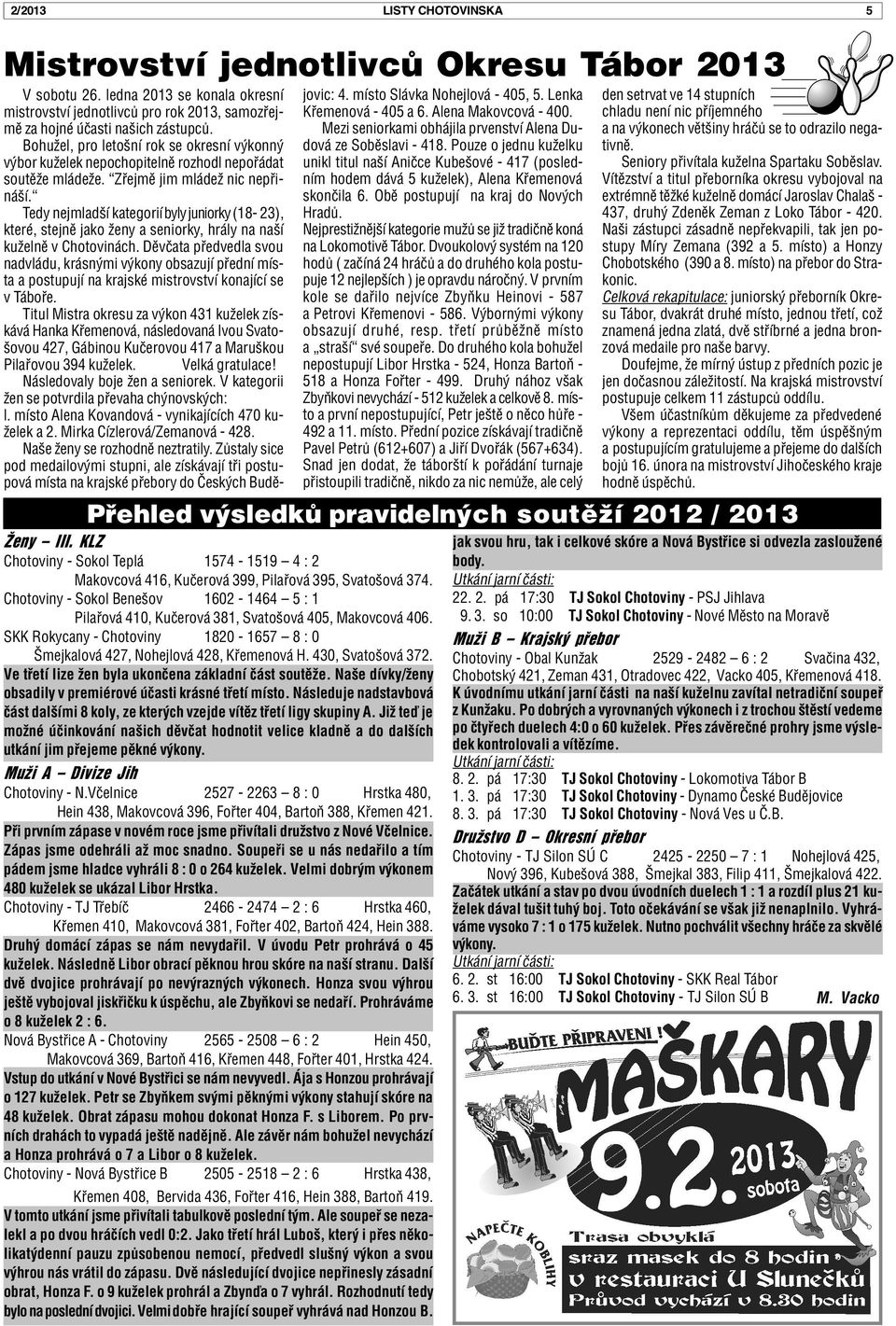 Chotoviny - Sokol Benešov 1602-1464 5 : 1 Pilaøová 410, Kuèerová 381, Svatošová 405, Makovcová 406. SKK Rokycany - Chotoviny 1820-1657 8 : 0 Šmejkalová 427, Nohejlová 428, Køemenová H.