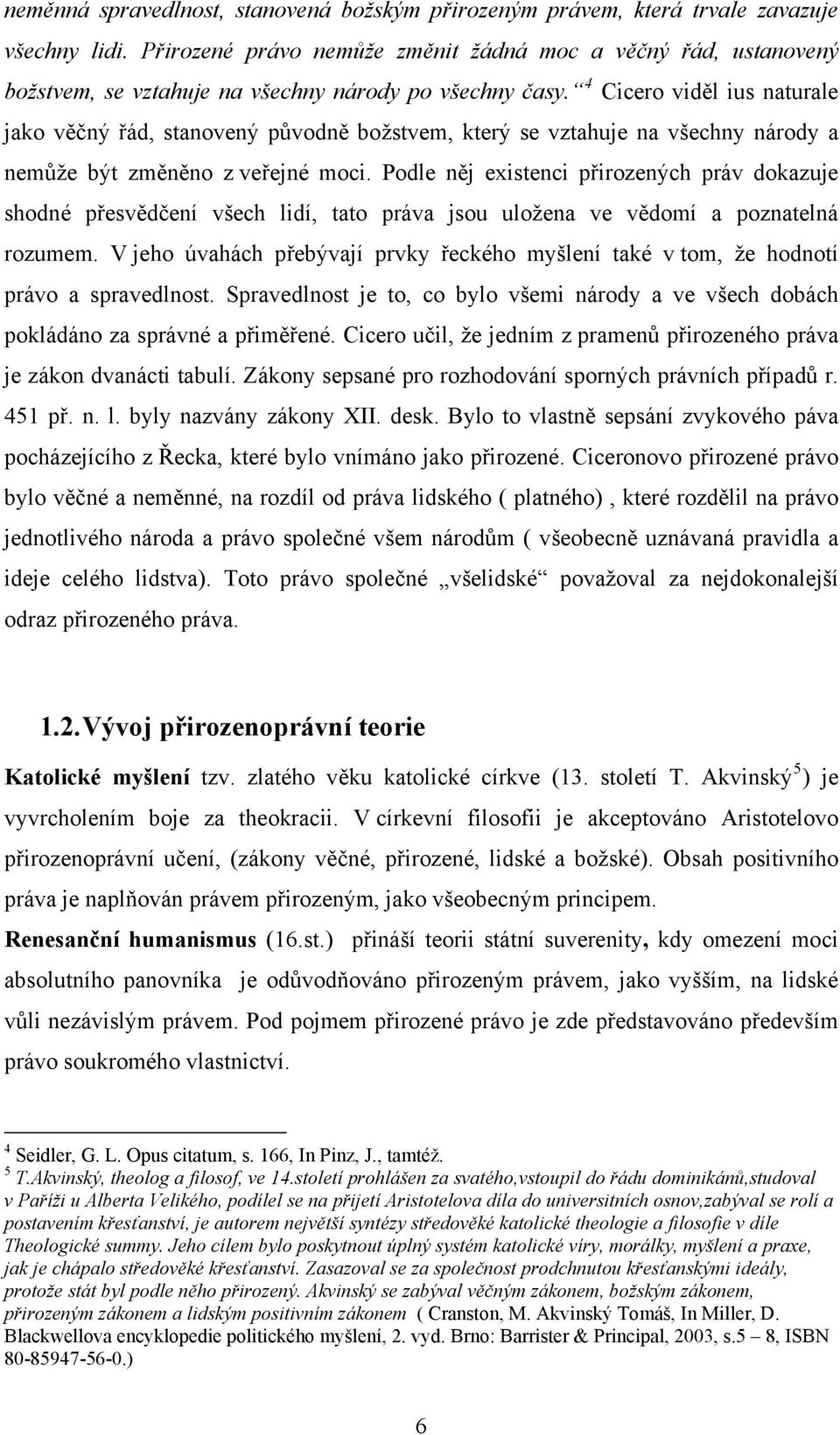 4 Cicero viděl ius naturale jako věčný řád, stanovený původně božstvem, který se vztahuje na všechny národy a nemůže být změněno z veřejné moci.