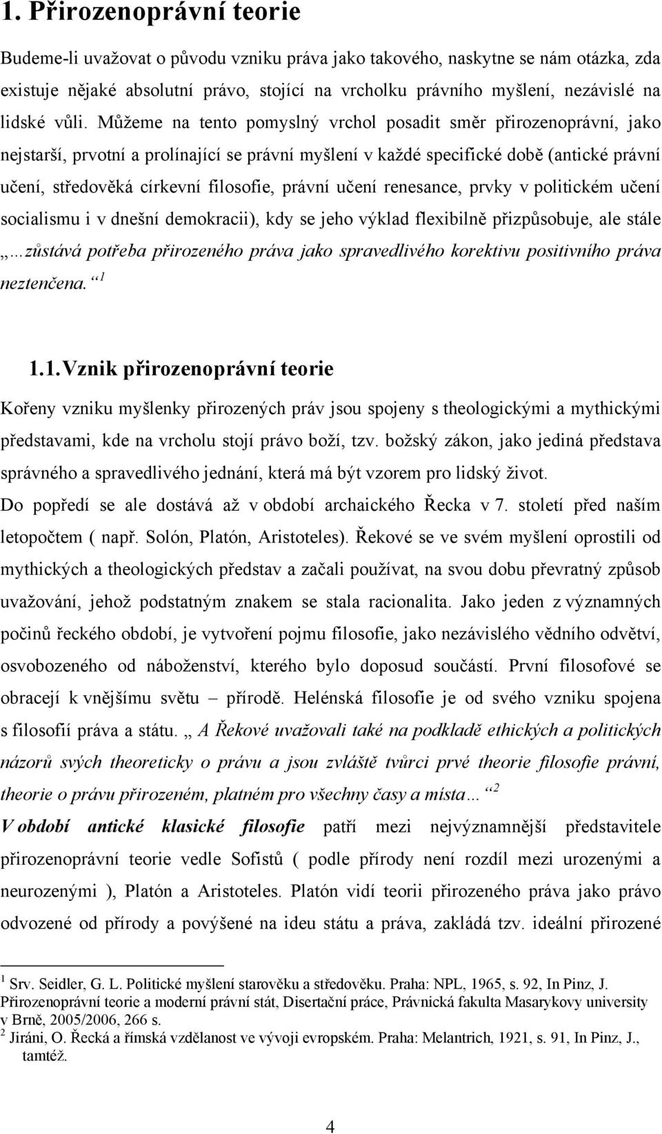 Můžeme na tento pomyslný vrchol posadit směr přirozenoprávní, jako nejstarší, prvotní a prolínající se právní myšlení v každé specifické době (antické právní učení, středověká církevní filosofie,