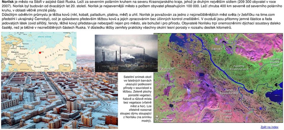 Leží zhruba 400 km severně od severního polárního kruhu, v oblasti věčně zmrzlé půdy. Důležitým odvětvím průmyslu je těžba kovů (nikl, kobalt, palladium, platina, měď) a uhlí.