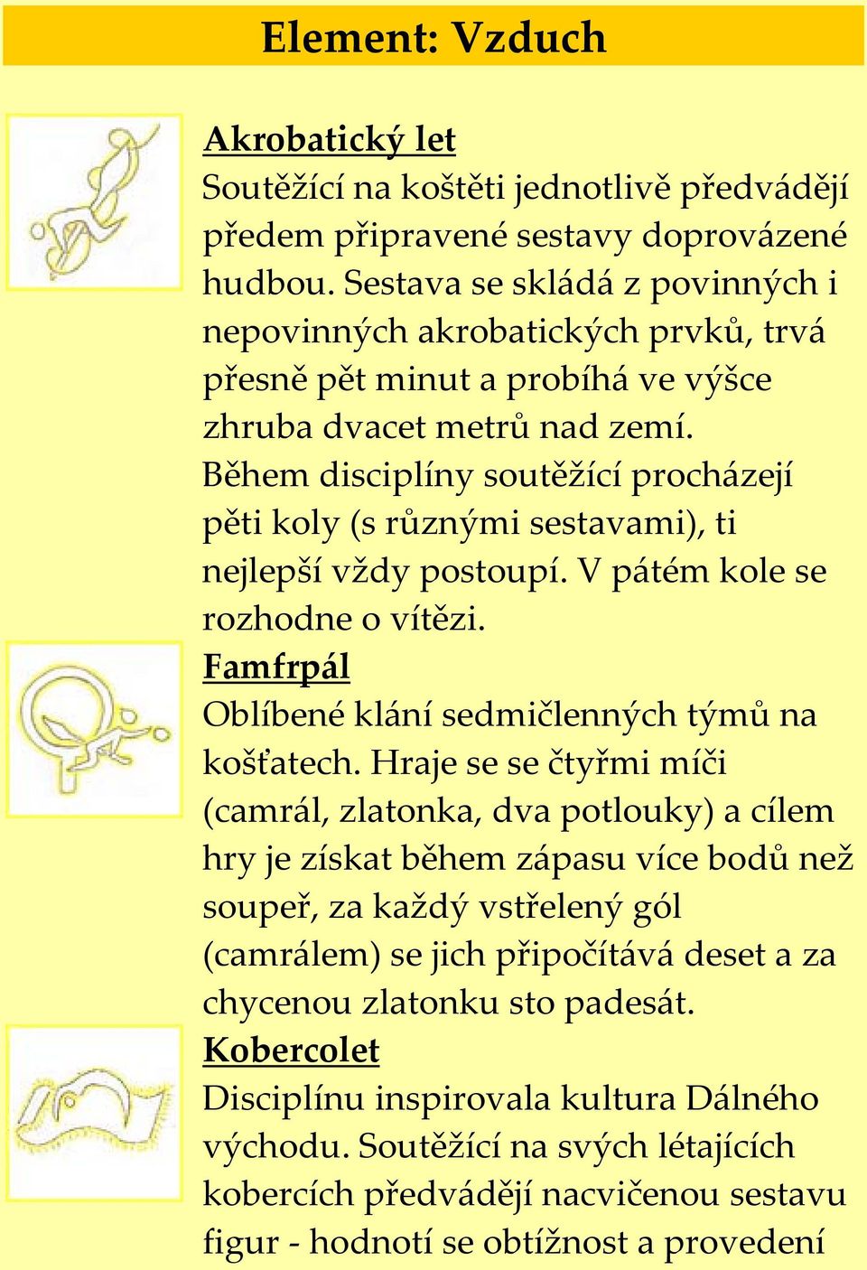 Během disciplíny soutěžící procházejí pěti koly (s různými sestavami), ti nejlepší vždy postoupí. V pátém kole se rozhodne o vítězi. Famfrpál Oblíbené klání sedmičlenných týmů na košťatech.