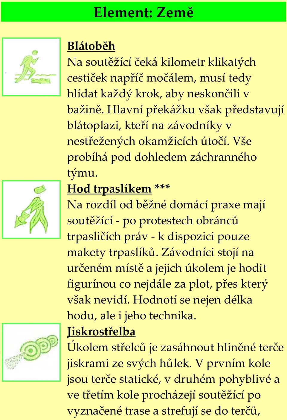 Hod trpaslíkem *** Na rozdíl od běžné domácí praxe mají soutěžící po protestech obránců trpasličích práv k dispozici pouze makety trpaslíků.