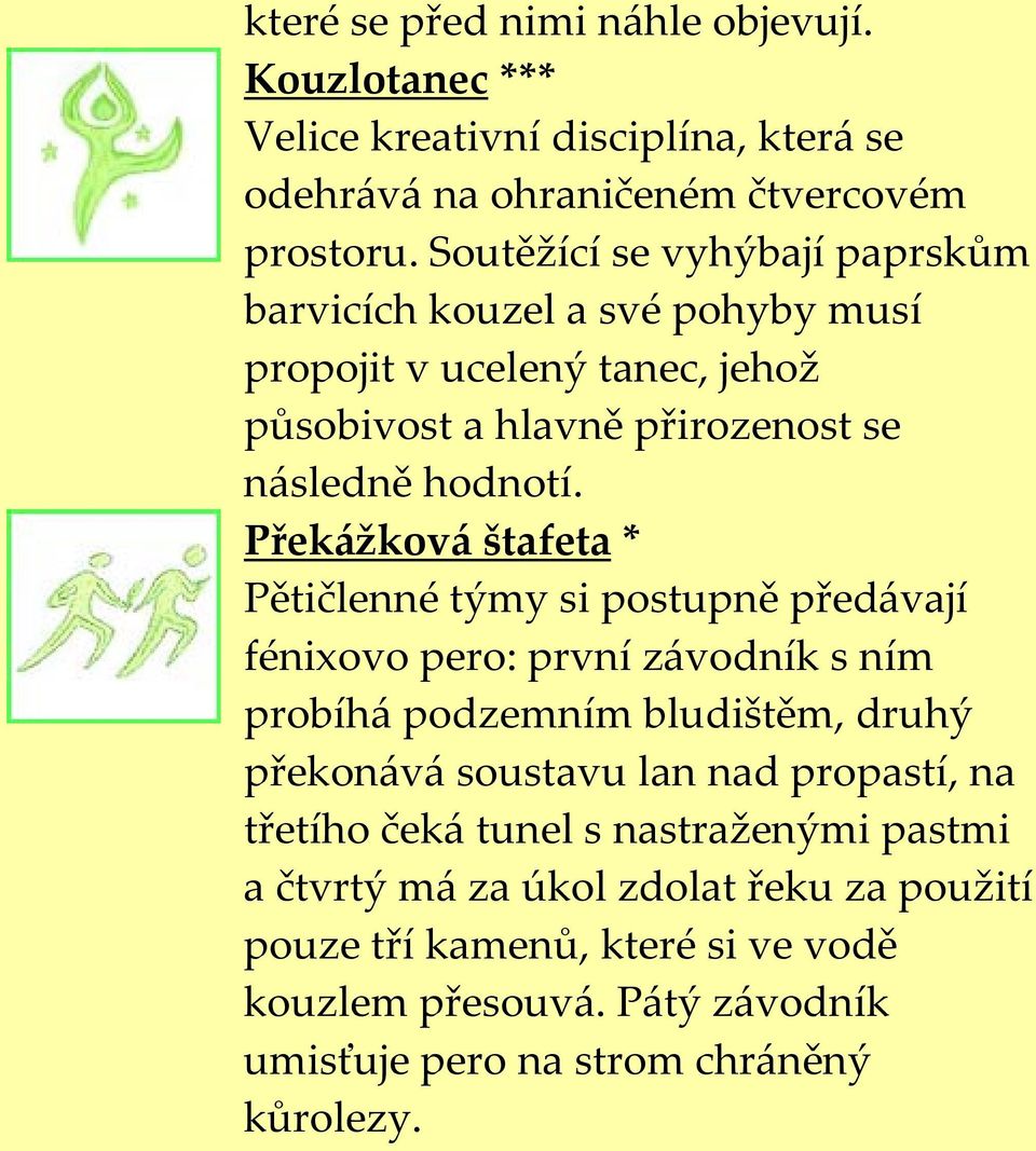 Překážková štafeta * Pětičlenné týmy si postupně předávají fénixovo pero: první závodník s ním probíhá podzemním bludištěm, druhý překonává soustavu lan nad