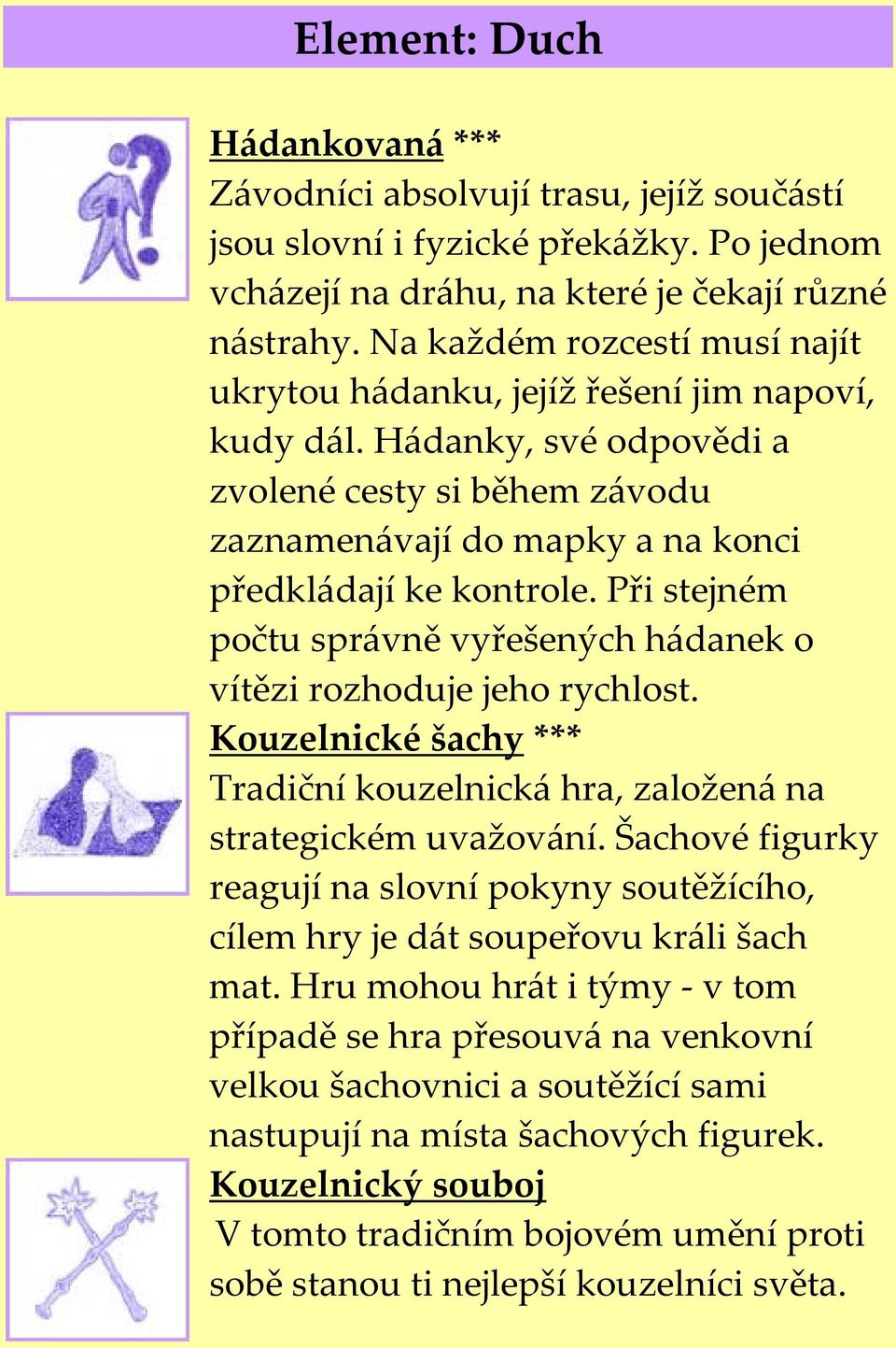 Při stejném počtu správně vyřešených hádanek o vítězi rozhoduje jeho rychlost. Kouzelnické šachy *** Tradiční kouzelnická hra, založená na strategickém uvažování.