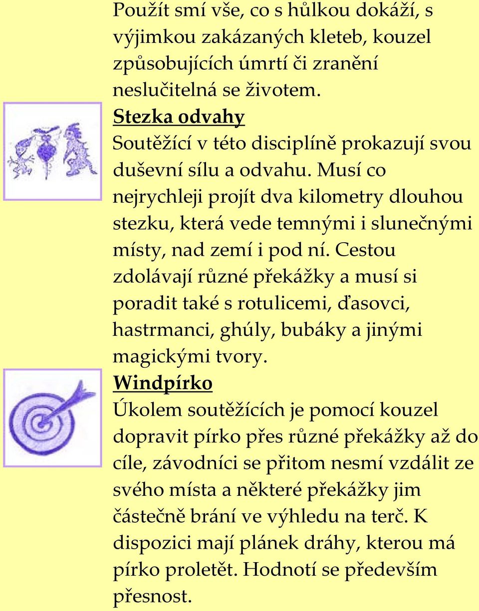 Musí co nejrychleji projít dva kilometry dlouhou stezku, která vede temnými i slunečnými místy, nad zemí i pod ní.