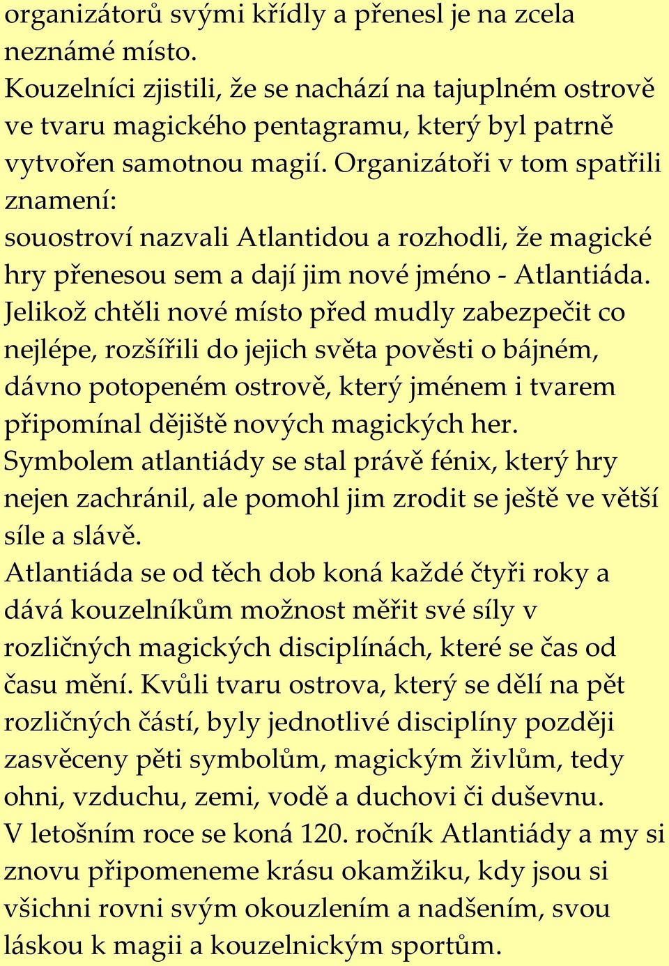 Jelikož chtěli nové místo před mudly zabezpečit co nejlépe, rozšířili do jejich světa pověsti o bájném, dávno potopeném ostrově, který jménem i tvarem připomínal dějiště nových magických her.