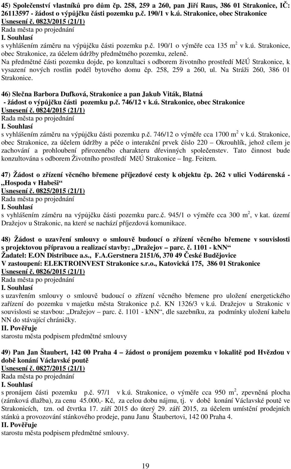 Na předmětné části pozemku dojde, po konzultaci s odborem životního prostředí MěÚ Strakonice, k vysazení nových rostlin podél bytového domu čp. 258, 259 a 260, ul. Na Stráži 260, 386 01 Strakonice.