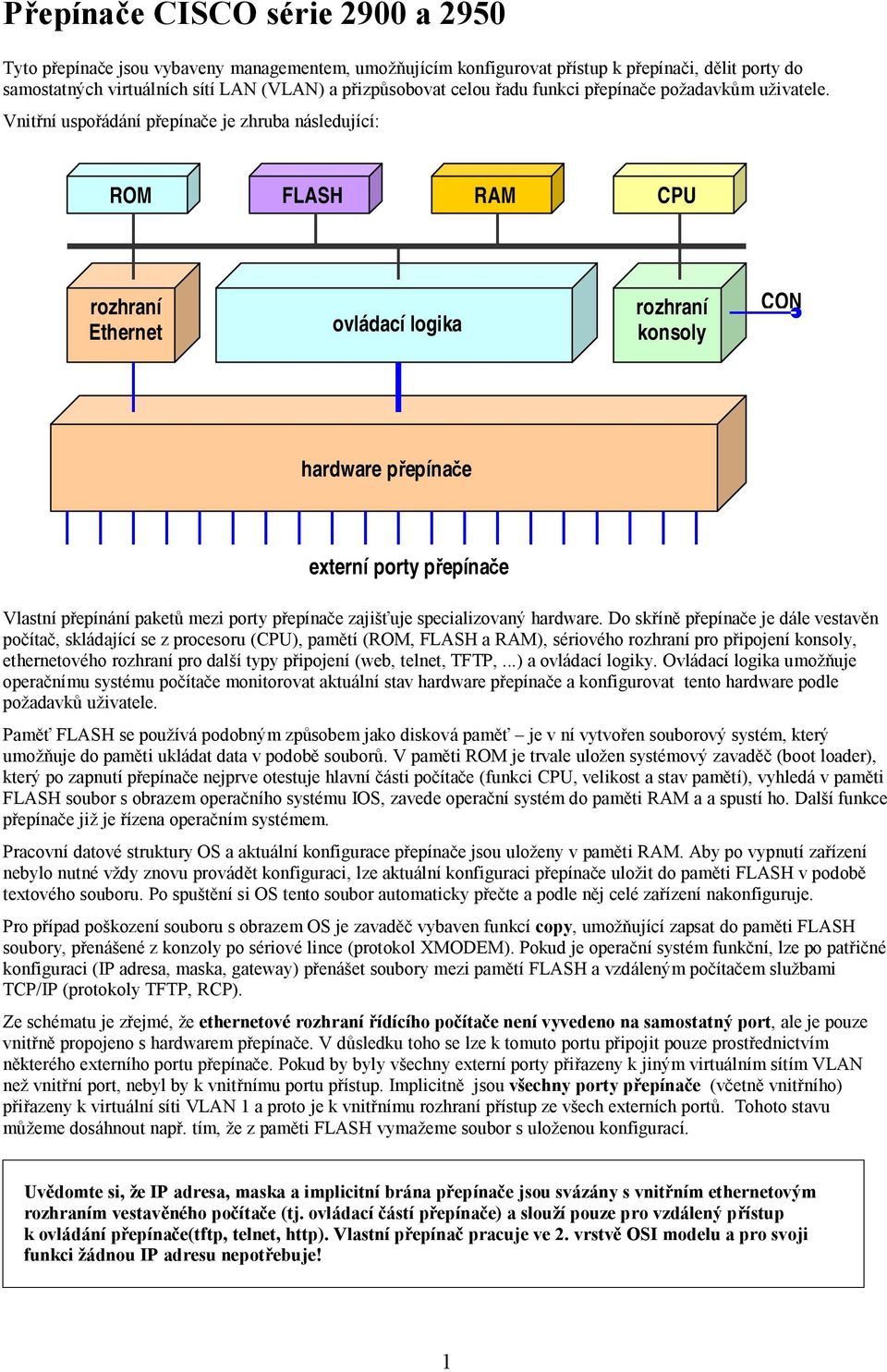 Vnitřní uspořádání přepínače je zhruba následující: ROM FLASH RAM CPU rozhraní Ethernet ovládací logika rozhraní konsoly CON hardware přepínače externí porty přepínače Vlastní přepínání paketů mezi