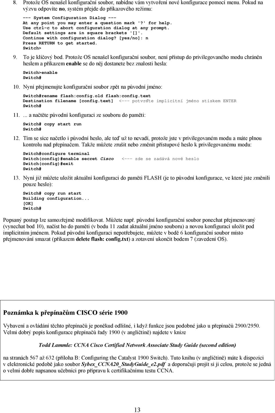 Default settings are in square brackets '[]'. Continue with configuration dialog? [yes/no]: n Press RETURN to get started. Switch> 9. To je klíčový bod.