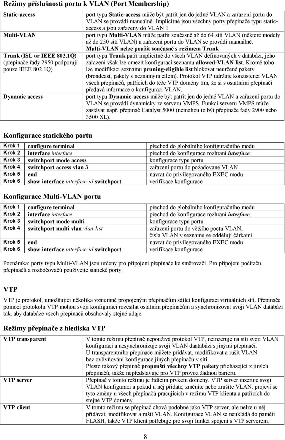 Implicitně jsou všechny porty přepínače typu staticaccess a jsou zařazeny do VLAN 1 port typu Multi-VLAN může patřit současně až do 64 sítí VLAN (některé modely až do 250 sítí VLAN) a zařazení portu