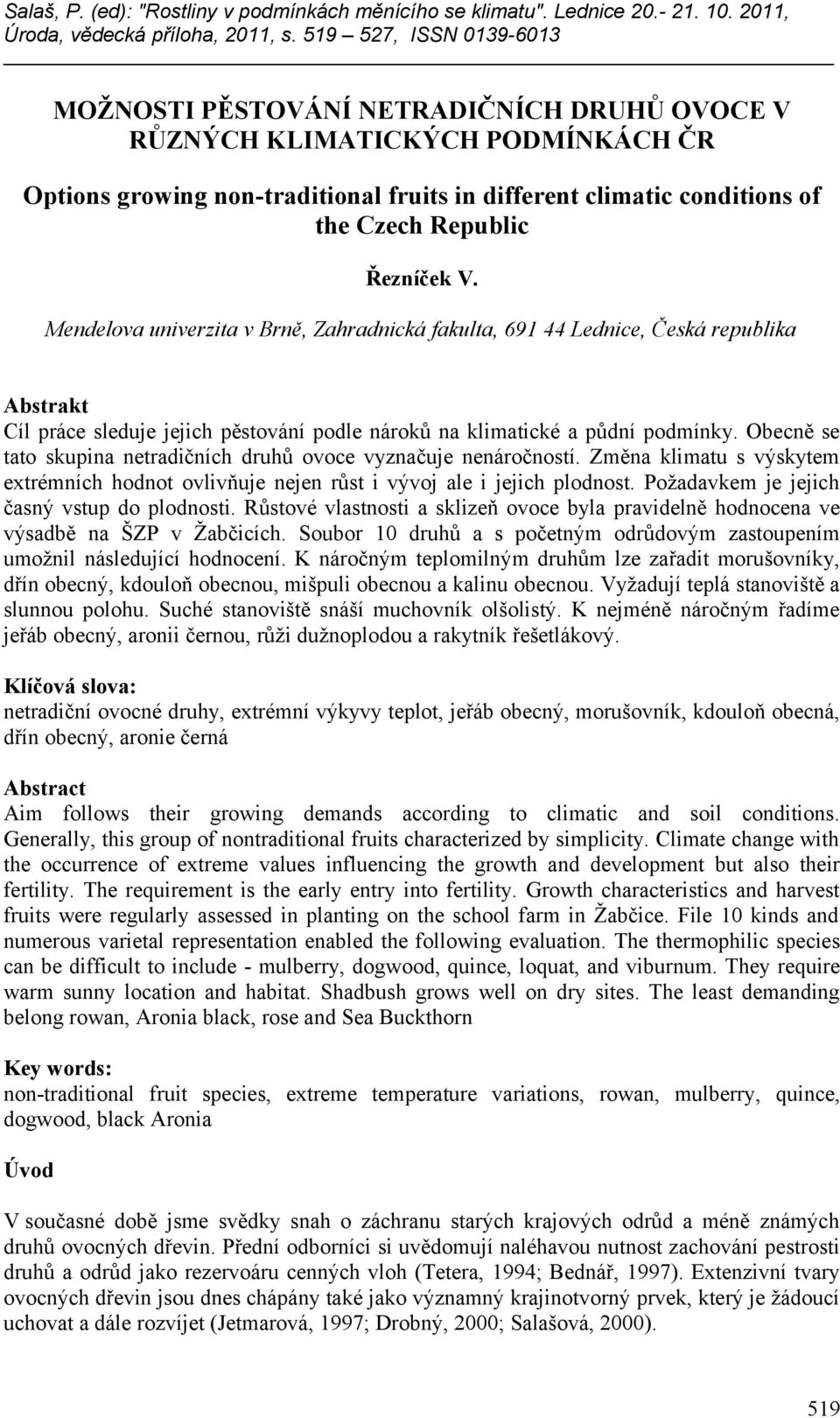 Obecně se tato skupina netradičních druhů ovoce vyznačuje nenáročností. Změna klimatu s výskytem extrémních hodnot ovlivňuje nejen růst i vývoj ale i jejich plodnost.