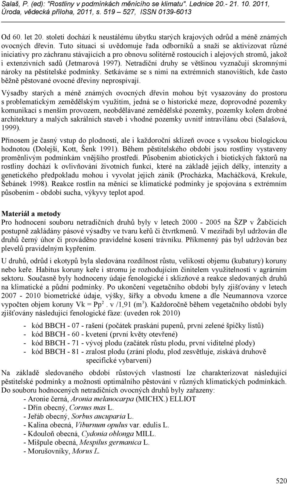 1997). Netradiční druhy se většinou vyznačují skromnými nároky na pěstitelské podmínky. Setkáváme se s nimi na extrémních stanovištích, kde často běžně pěstované ovocné dřeviny neprospívají.