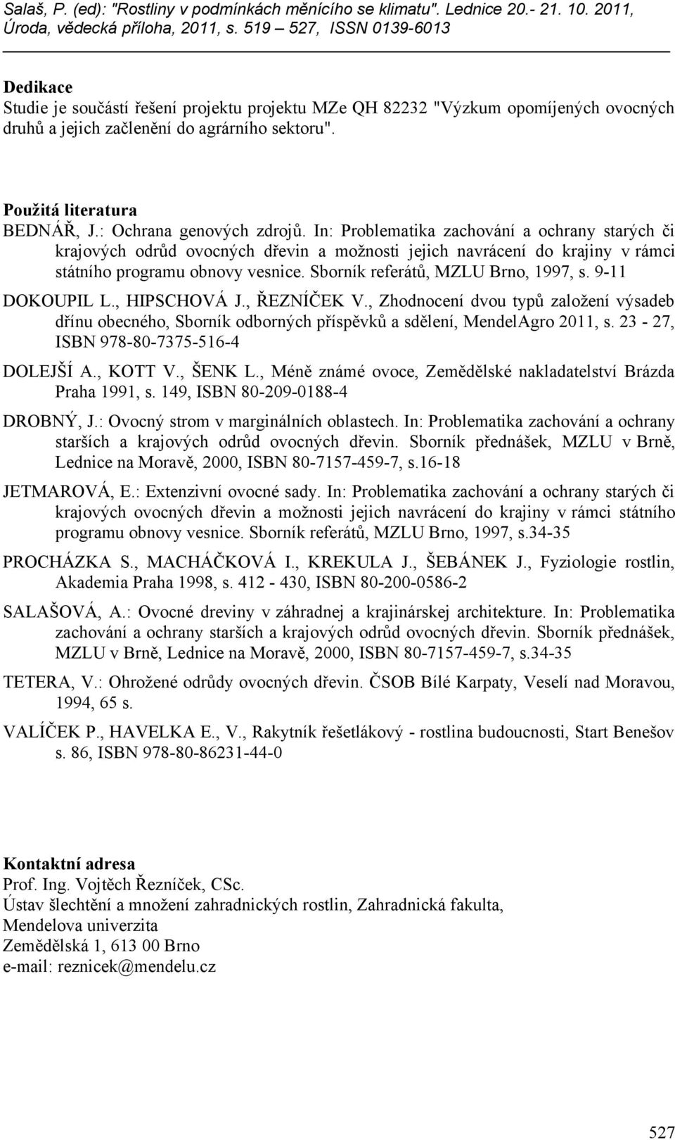 9-11 DOKOUPIL L., HIPSCHOVÁ J., ŘEZNÍČEK V., Zhodnocení dvou typů založení výsadeb dřínu obecného, Sborník odborných příspěvků a sdělení, MendelAgro 2011, s. 23-27, ISBN 978-80-7375-516-4 DOLEJŠÍ A.