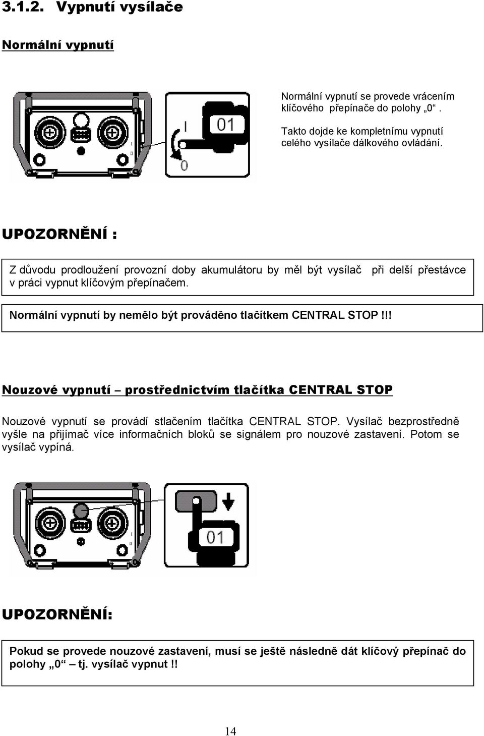 Normální vypnutí by nemělo být prováděno tlačítkem CENTRAL STOP!!! Nouzové vypnutí prostřednictvím tlačítka CENTRAL STOP Nouzové vypnutí se provádí stlačením tlačítka CENTRAL STOP.