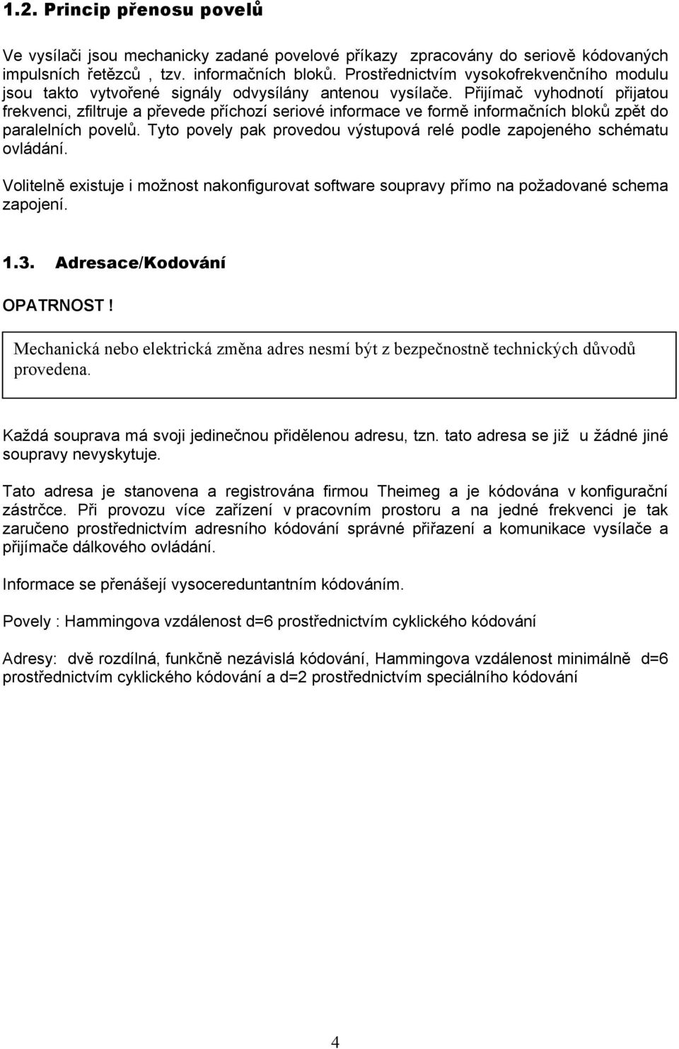 Přijímač vyhodnotí přijatou frekvenci, zfiltruje a převede příchozí seriové informace ve formě informačních bloků zpět do paralelních povelů.