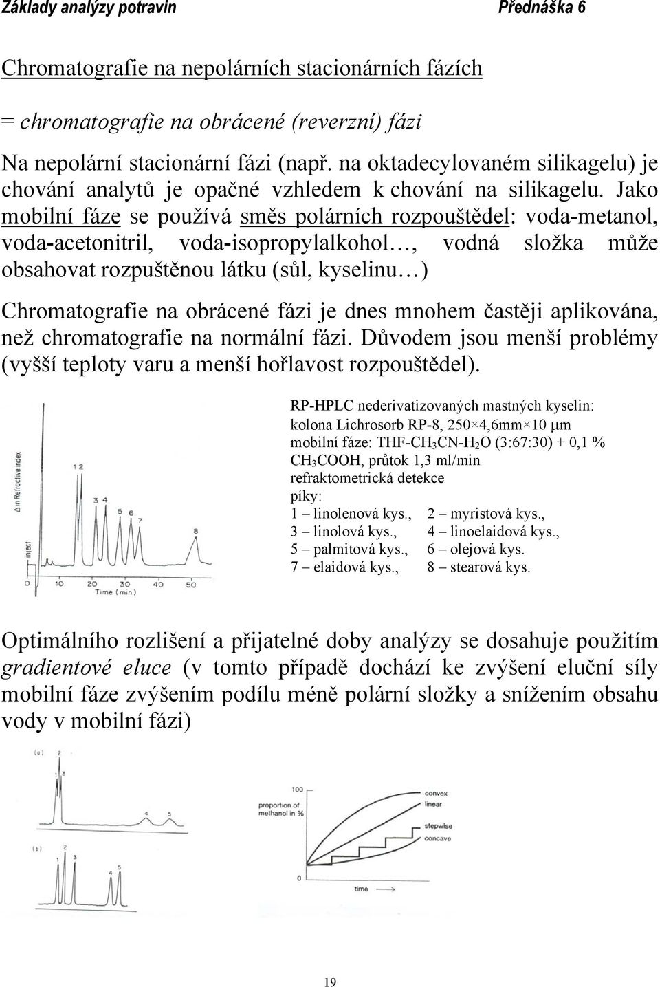 Jako mobilní fáze se používá směs polárních rozpouštědel: voda-metanol, voda-acetonitril, voda-isopropylalkohol, vodná složka může obsahovat rozpuštěnou látku (sůl, kyselinu ) Chromatografie na