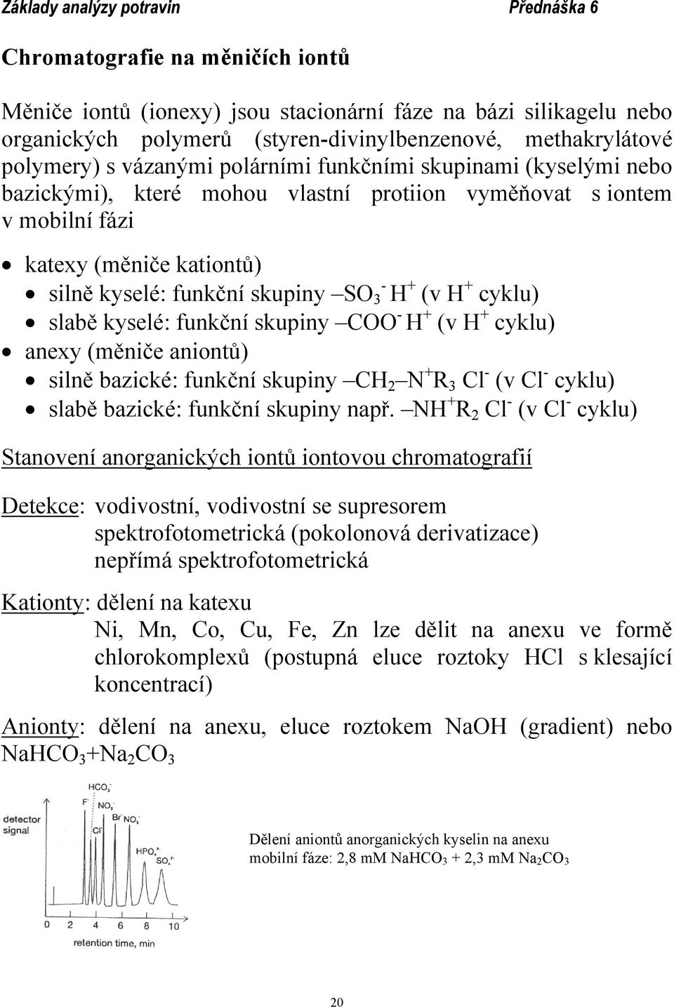 kyselé: funkční skupiny COO - H + (v H + cyklu) anexy (měniče aniontů) silně bazické: funkční skupiny CH 2 N + R 3 Cl - (v Cl - cyklu) slabě bazické: funkční skupiny např.