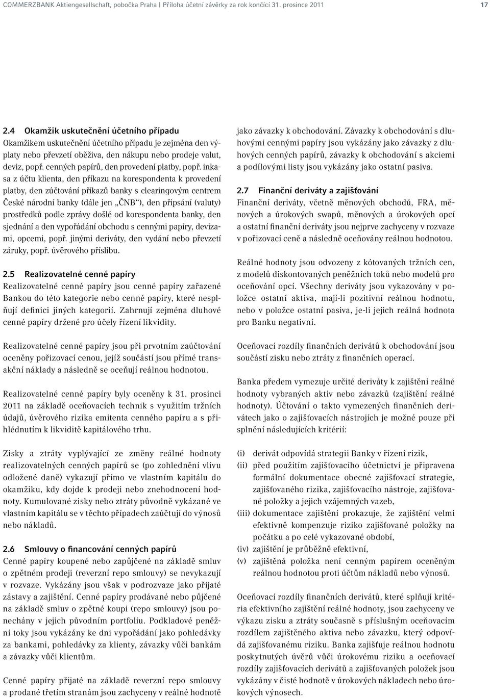 inkasa z účtu klienta, den příkazu na korespondenta k provedení platby, den zúčtování příkazů banky s clearingovým centrem České národní banky (dále jen ČNB ), den připsání (valuty) prostředků podle