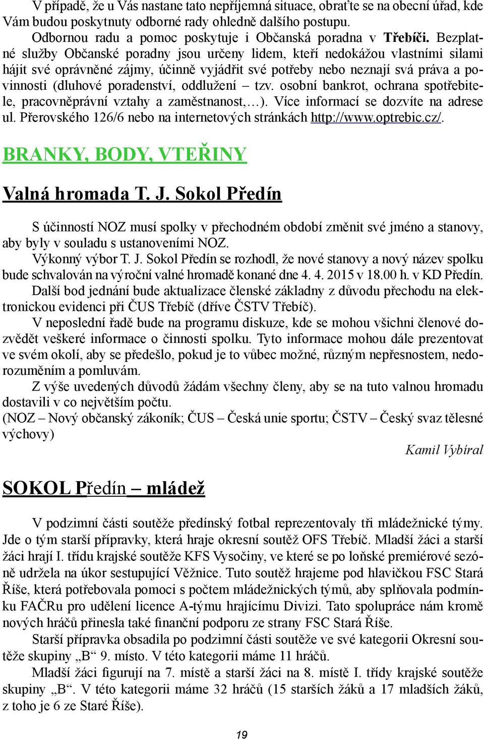 Bezplatné služby Občanské poradny jsou určeny lidem, kteří nedokážou vlastními silami hájit své oprávněné zájmy, účinně vyjádřit své potřeby nebo neznají svá práva a povinnosti (dluhové poradenství,