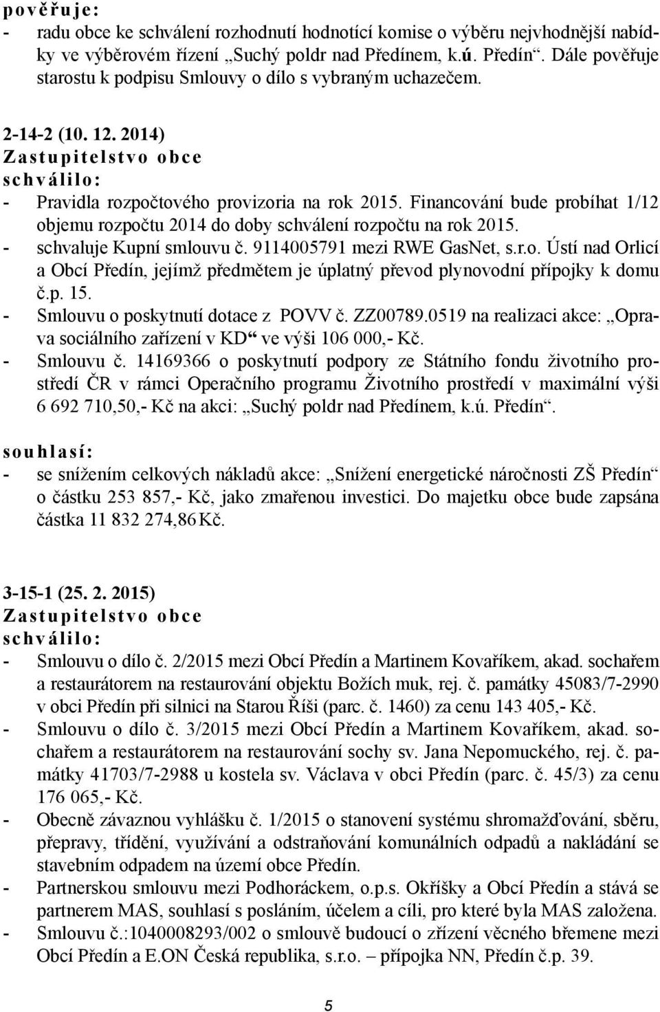 Financování bude probíhat 1/12 objemu rozpočtu 2014 do doby schválení rozpočtu na rok 2015. - schvaluje Kupní smlouvu č. 9114005791 mezi RWE GasNet, s.r.o. Ústí nad Orlicí a Obcí Předín, jejímž předmětem je úplatný převod plynovodní přípojky k domu č.