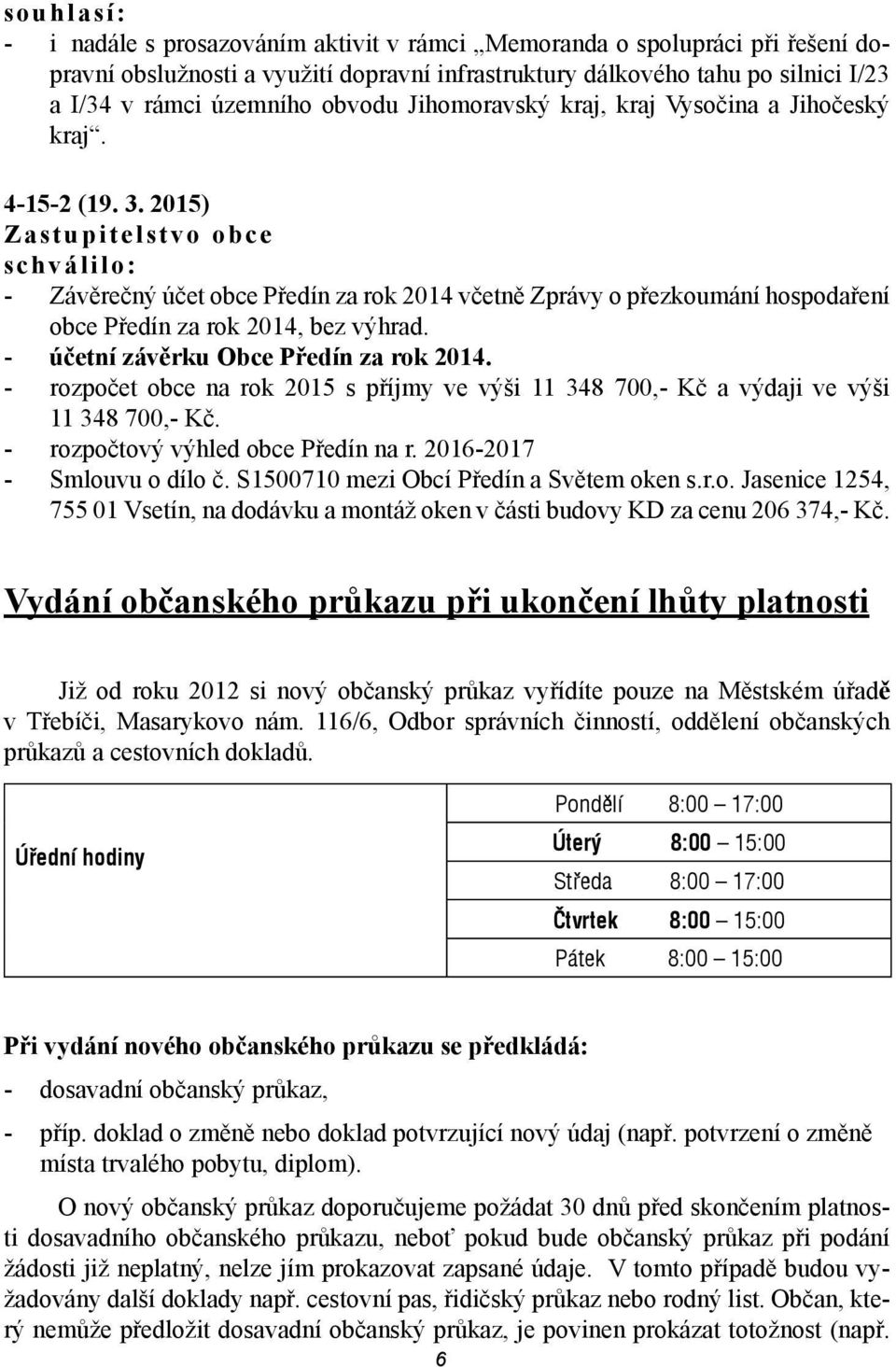 2015) Zastupitelstvo obce schválilo: - Závěrečný účet obce Předín za rok 2014 včetně Zprávy o přezkoumání hospodaření obce Předín za rok 2014, bez výhrad. - účetní závěrku Obce Předín za rok 2014.