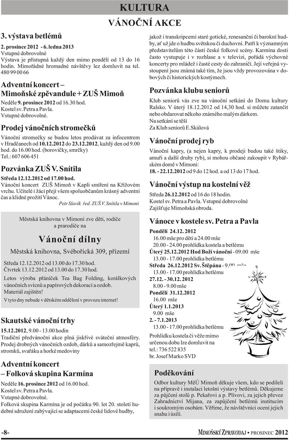 Prodej vánočních stromečků Vánoční stromečky se budou letos prodávat za infocentrem v Hradčanech od 10.12.2012 do 23.12.2012, každý den od 9.00 hod. do 16.00 hod. (borovičky, smrčky) Tel.