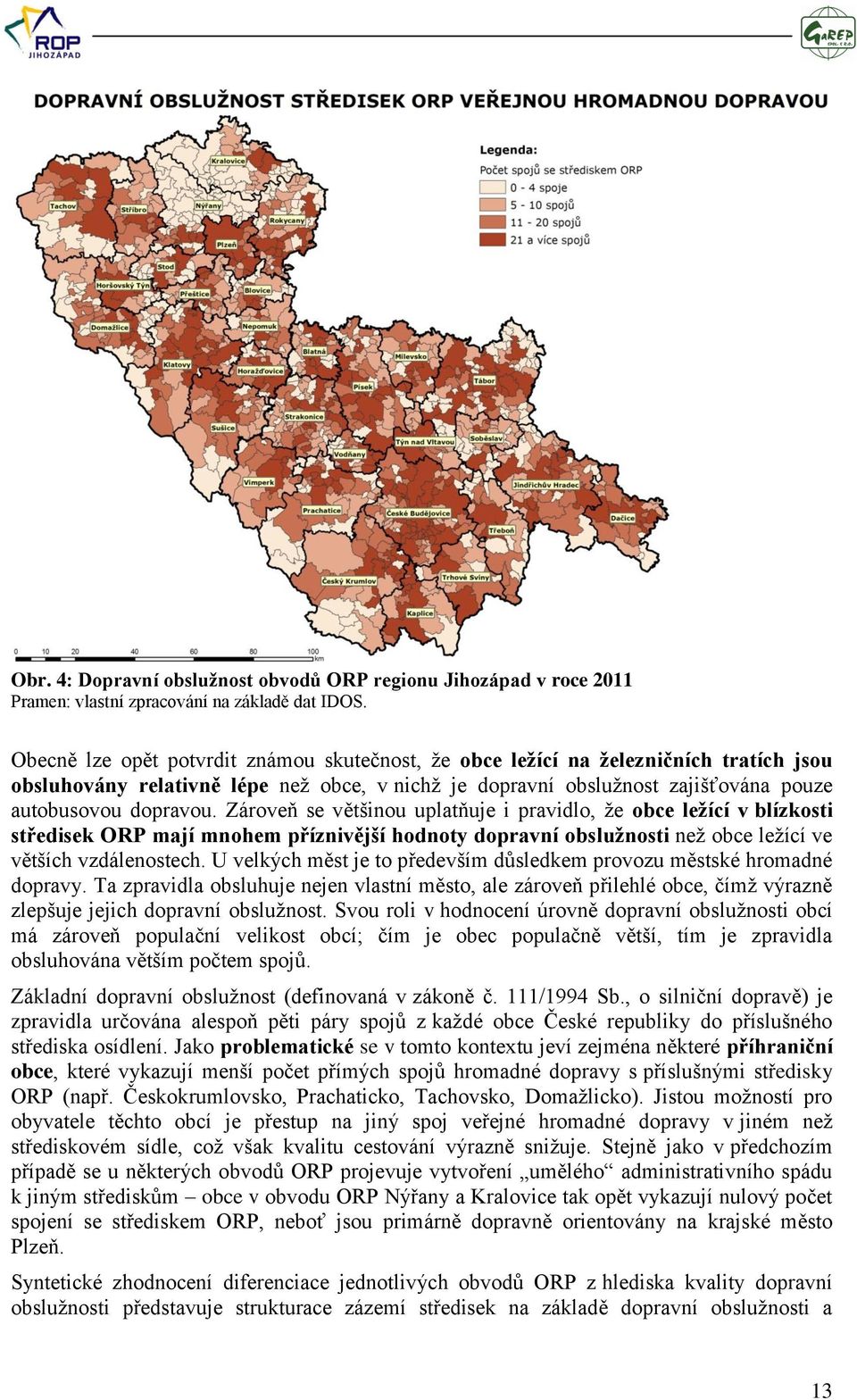 Zároveň se většinou uplatňuje i pravidlo, ţe obce leţící v blízkosti středisek ORP mají mnohem příznivější hodnoty dopravní obsluţnosti neţ obce leţící ve větších vzdálenostech.