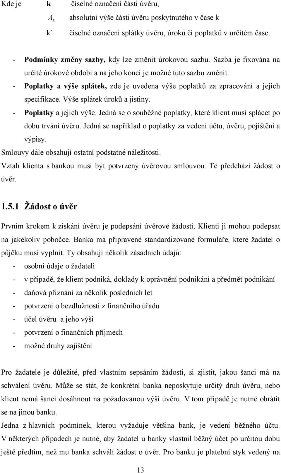 - Poplatky a výše splátek, zde je uvedena výše poplatků za zpracování a jejich specifikace. Výše splátek úroků a jistiny. - Poplatky a jejich výše.