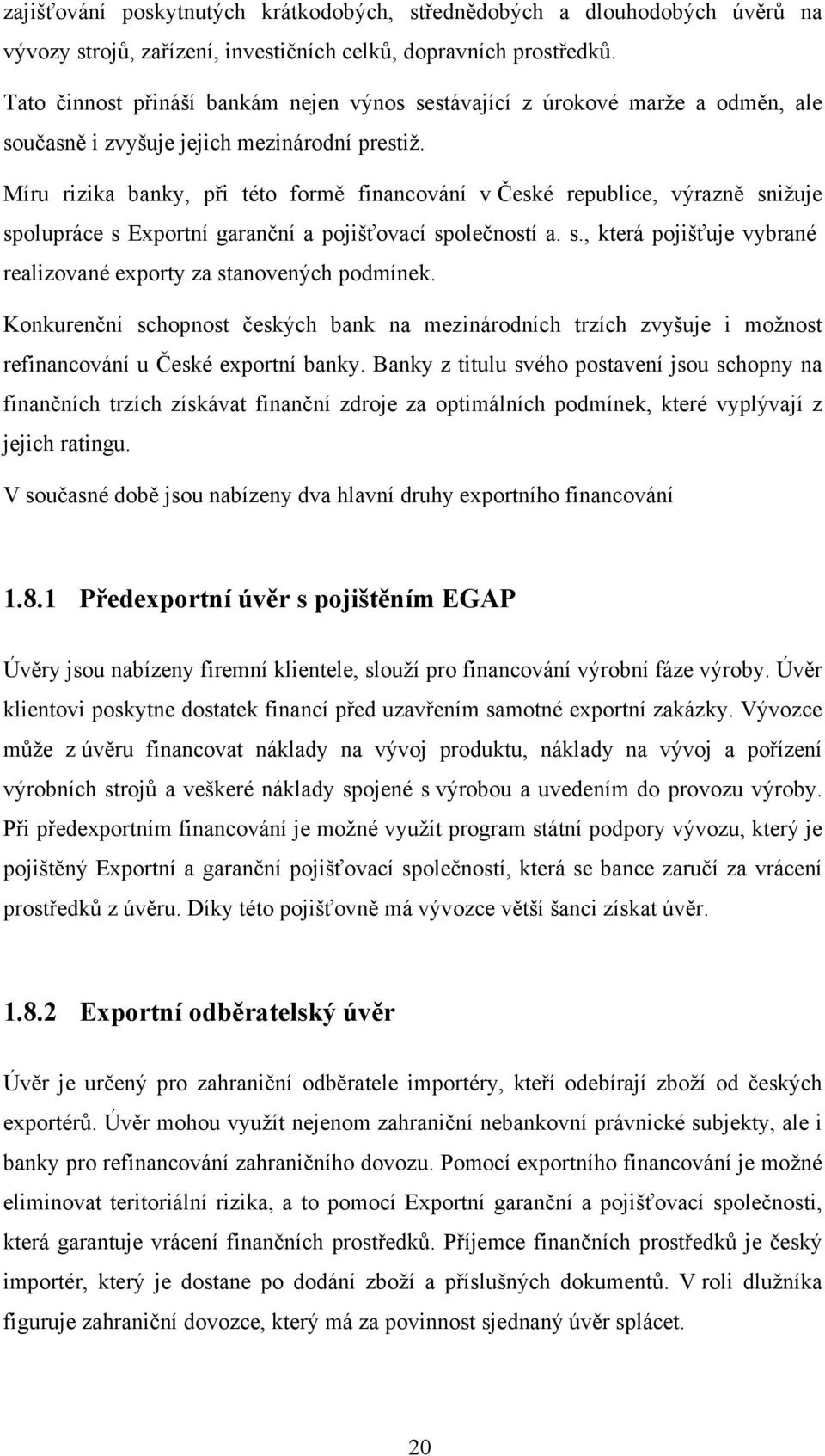 Míru rizika banky, při této formě financování v České republice, výrazně snižuje spolupráce s Exportní garanční a pojišťovací společností a. s., která pojišťuje vybrané realizované exporty za stanovených podmínek.