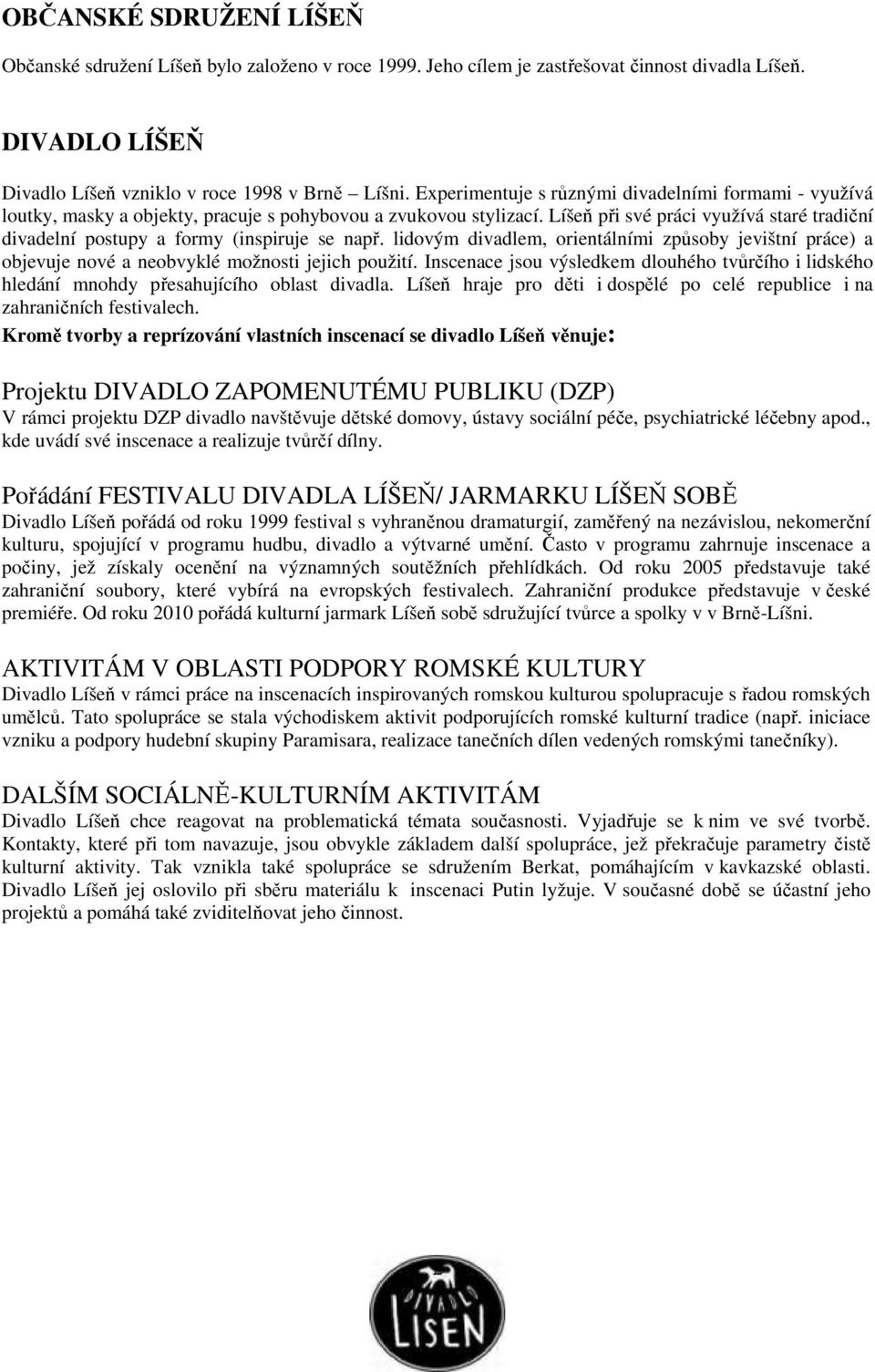 Líšeň při své práci využívá staré tradiční divadelní postupy a formy (inspiruje se např. lidovým divadlem, orientálními způsoby jevištní práce) a objevuje nové a neobvyklé možnosti jejich použití.