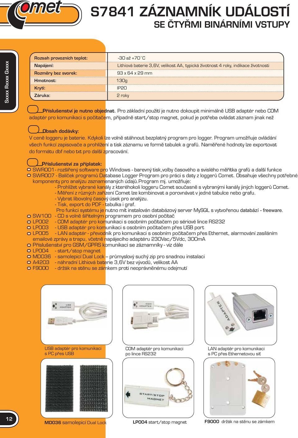 Pro základní použití je nutno dokoupit minimálně USB adaptér nebo COM adaptér pro komunikaci s počítačem, případně start/stop magnet, pokud je potřeba ovládat záznam jinak než Obsah dodávky: V ceně