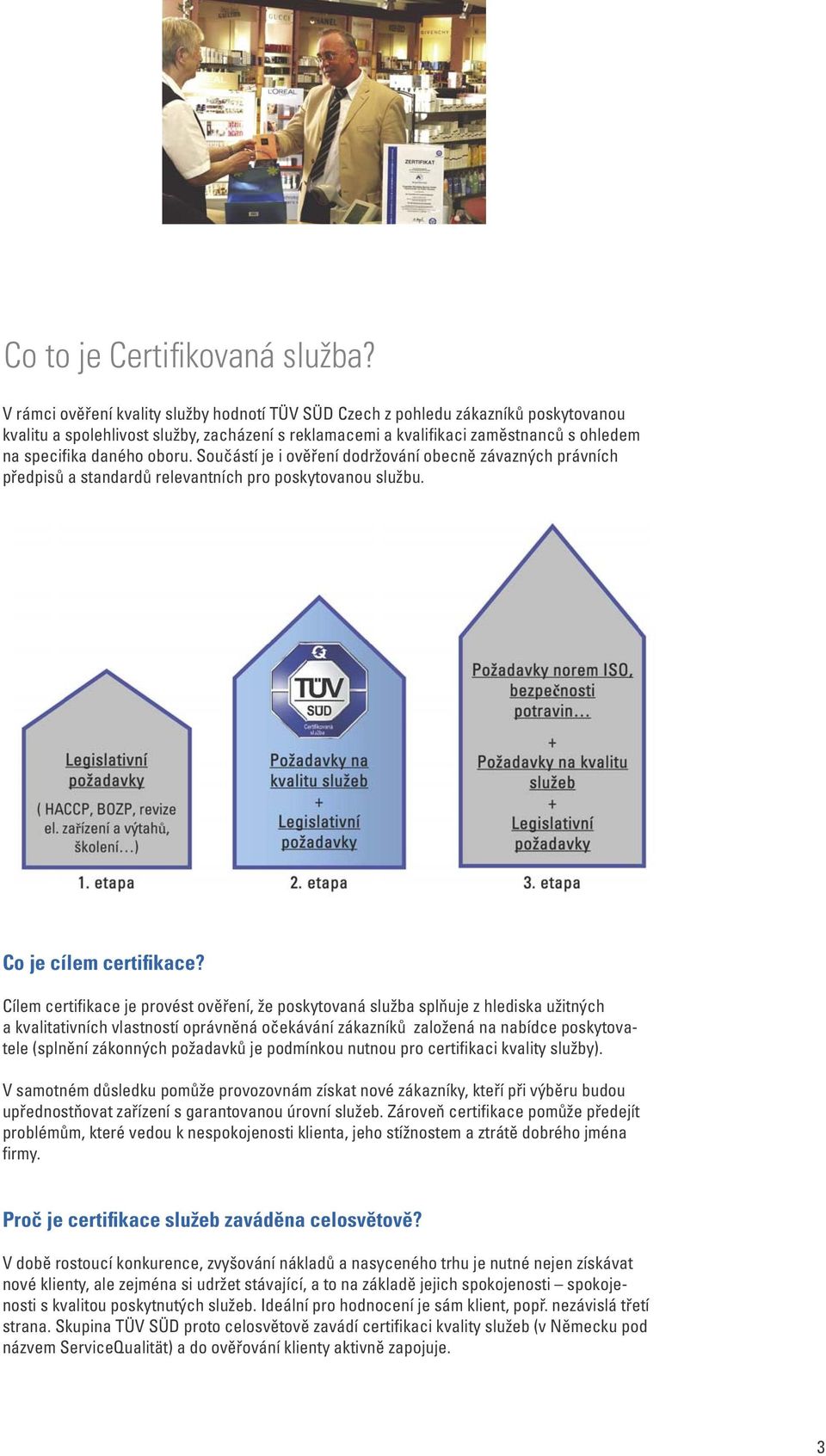 oboru. Součástí je i ověření dodržování obecně závazných právních předpisů a standardů relevantních pro poskytovanou službu. Co je cílem certifikace?