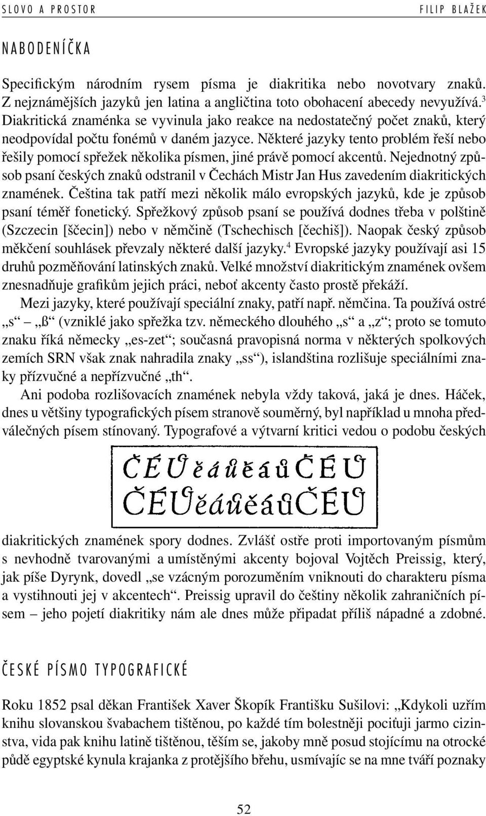 Některé jazyky tento problém řeší nebo řešily pomocí spřežek několika písmen, jiné právě pomocí akcentů.