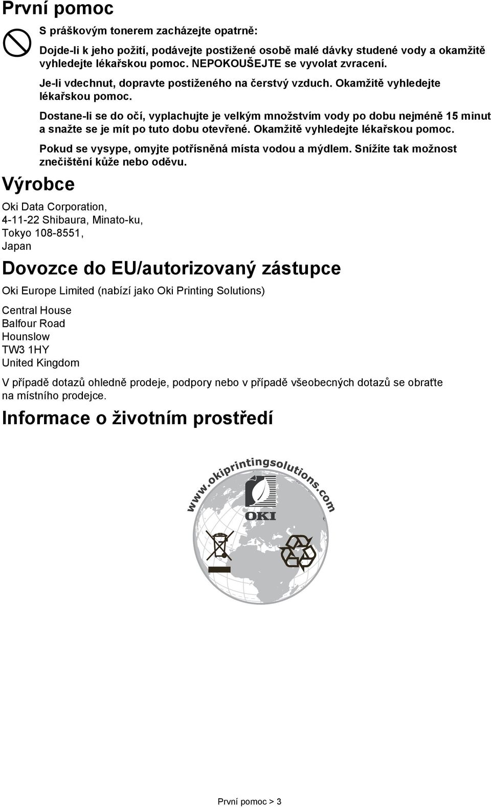 Dostane-li se do očí, vyplachujte je velkým množstvím vody po dobu nejméně 15 minut a snažte se je mít po tuto dobu otevřené. Okamžitě vyhledejte lékařskou pomoc.