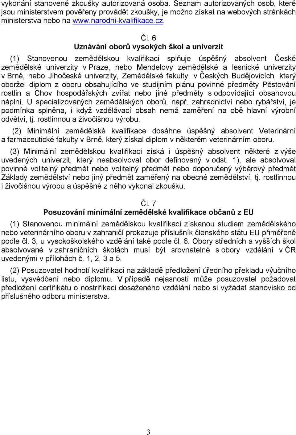 6 Uznávání oborů vysokých škol a univerzit (1) Stanovenou zemědělskou kvalifikaci splňuje úspěšný absolvent České zemědělské univerzity v Praze, nebo Mendelovy zemědělské a lesnické univerzity v